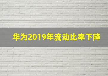 华为2019年流动比率下降