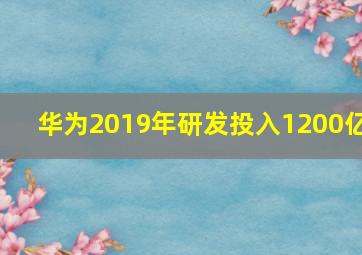 华为2019年研发投入1200亿