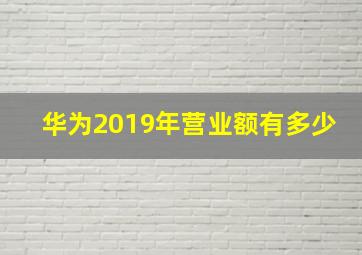 华为2019年营业额有多少