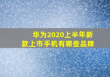 华为2020上半年新款上市手机有哪些品牌