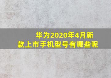 华为2020年4月新款上市手机型号有哪些呢