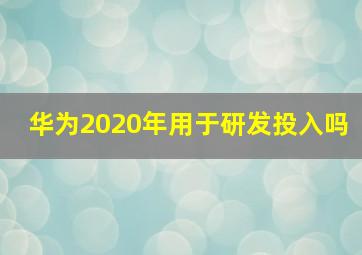 华为2020年用于研发投入吗