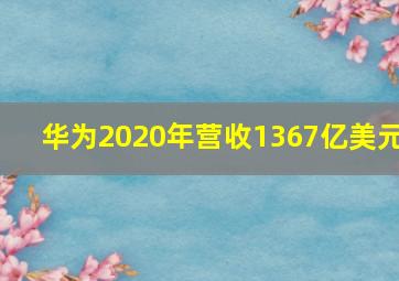 华为2020年营收1367亿美元