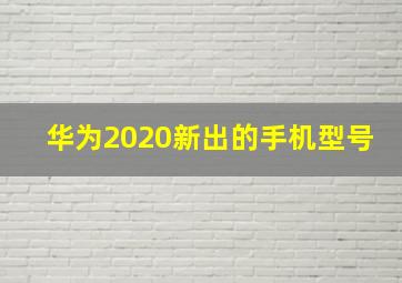 华为2020新出的手机型号