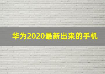 华为2020最新出来的手机