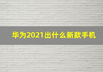 华为2021出什么新款手机