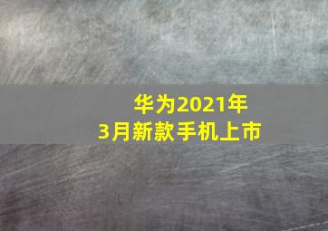 华为2021年3月新款手机上市