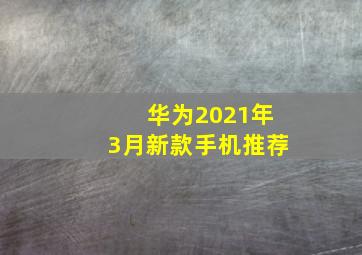 华为2021年3月新款手机推荐