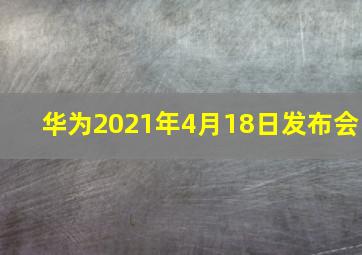 华为2021年4月18日发布会