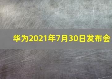 华为2021年7月30日发布会