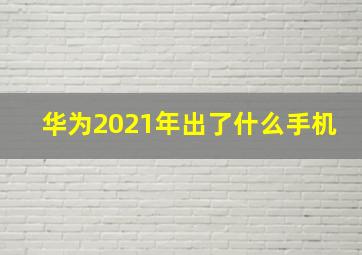 华为2021年出了什么手机