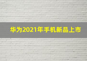 华为2021年手机新品上市