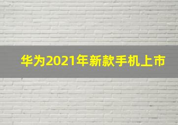 华为2021年新款手机上市