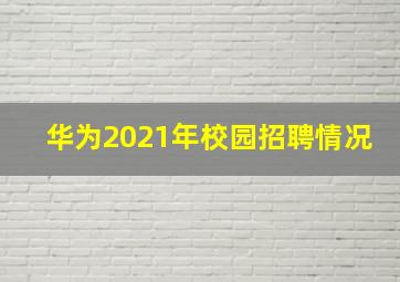 华为2021年校园招聘情况