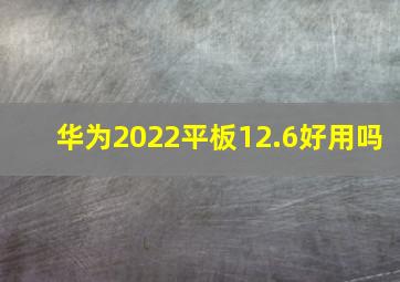 华为2022平板12.6好用吗