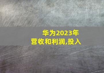 华为2023年营收和利润,投入