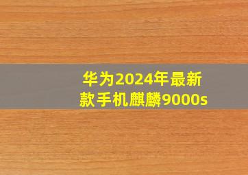 华为2024年最新款手机麒麟9000s