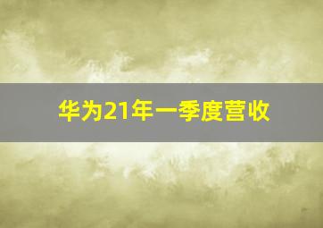 华为21年一季度营收