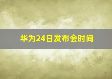 华为24日发布会时间