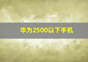 华为2500以下手机