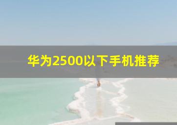 华为2500以下手机推荐