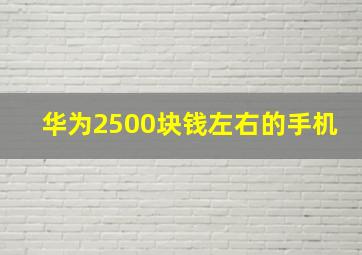 华为2500块钱左右的手机