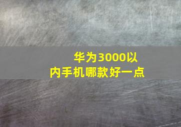 华为3000以内手机哪款好一点