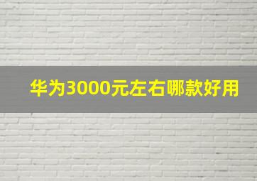 华为3000元左右哪款好用