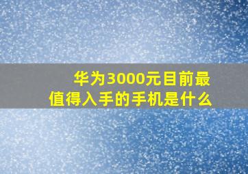 华为3000元目前最值得入手的手机是什么