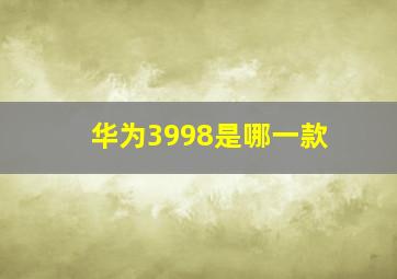 华为3998是哪一款