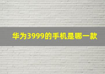 华为3999的手机是哪一款