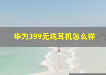 华为399无线耳机怎么样