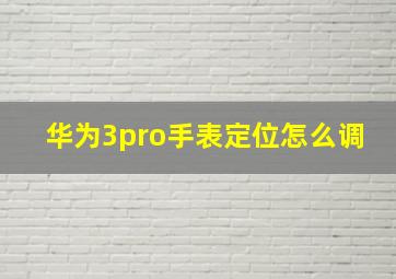 华为3pro手表定位怎么调