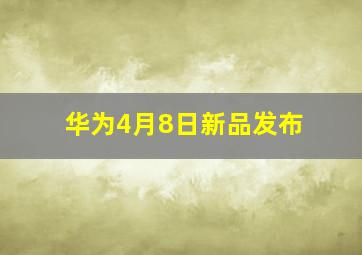 华为4月8日新品发布