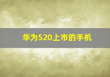 华为520上市的手机