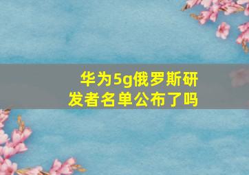 华为5g俄罗斯研发者名单公布了吗