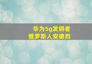 华为5g发明者俄罗斯人安德烈