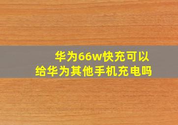 华为66w快充可以给华为其他手机充电吗