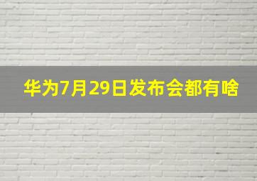 华为7月29日发布会都有啥