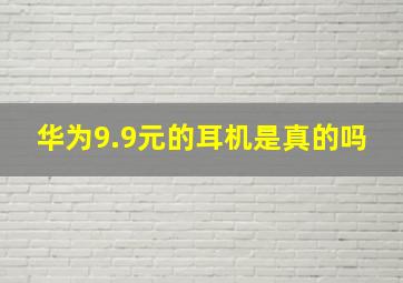 华为9.9元的耳机是真的吗