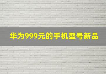 华为999元的手机型号新品