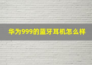 华为999的蓝牙耳机怎么样