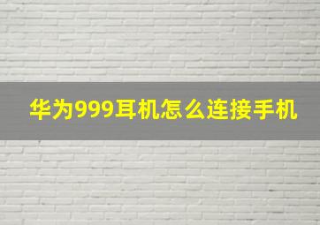 华为999耳机怎么连接手机