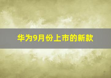 华为9月份上市的新款