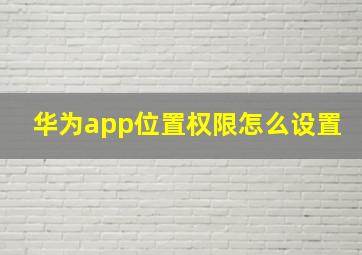 华为app位置权限怎么设置