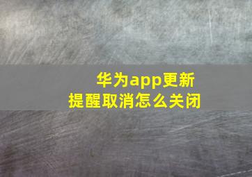 华为app更新提醒取消怎么关闭