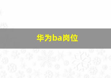 华为ba岗位