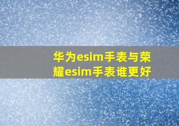 华为esim手表与荣耀esim手表谁更好