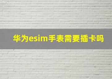 华为esim手表需要插卡吗