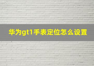 华为gt1手表定位怎么设置